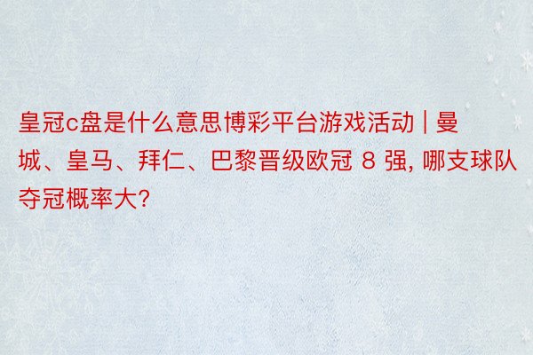 皇冠c盘是什么意思博彩平台游戏活动 | 曼城、皇马、拜仁、巴黎晋级欧冠 8 强, 哪支球队夺冠概率大?