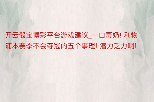 开云骰宝博彩平台游戏建议_一口毒奶! 利物浦本赛季不会夺冠的五个事理! 潜力乏力啊!