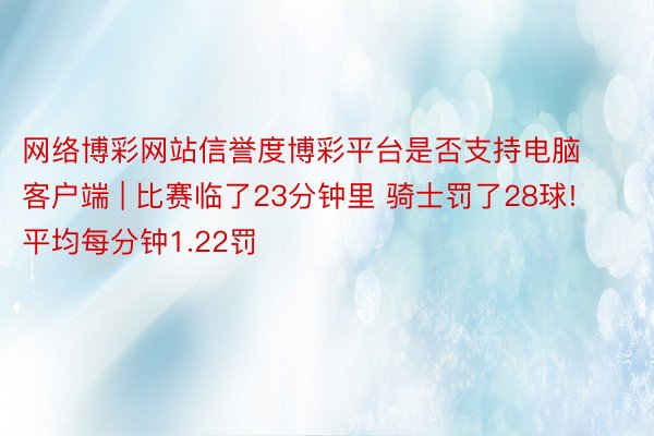 网络博彩网站信誉度博彩平台是否支持电脑客户端 | 比赛临了23分钟里 骑士罚了28球! 平均每分钟1.22罚