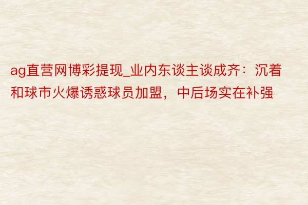 ag直营网博彩提现_业内东谈主谈成齐：沉着和球市火爆诱惑球员加盟，中后场实在补强