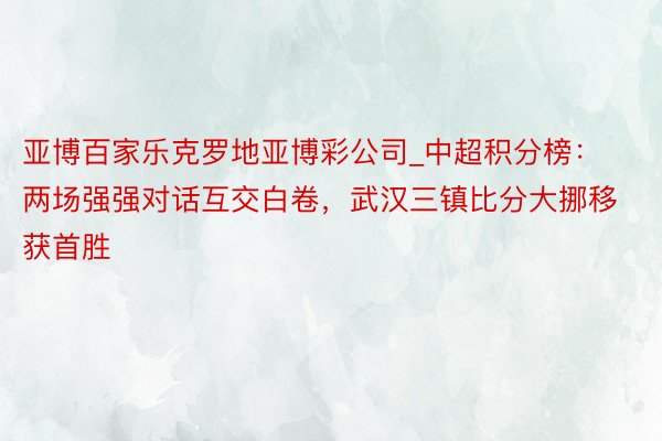 亚博百家乐克罗地亚博彩公司_中超积分榜：两场强强对话互交白卷，武汉三镇比分大挪移获首胜