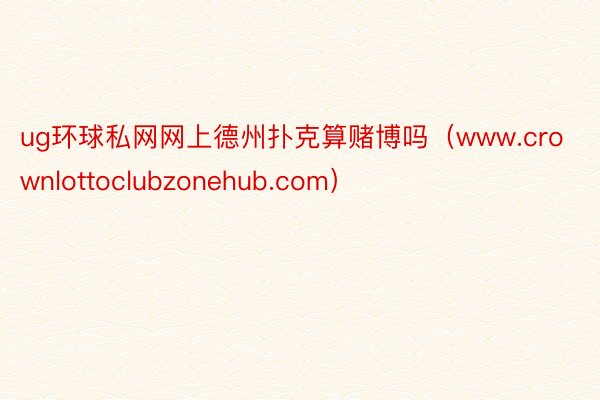 ug环球私网网上德州扑克算赌博吗（www.crownlottoclubzonehub.com）