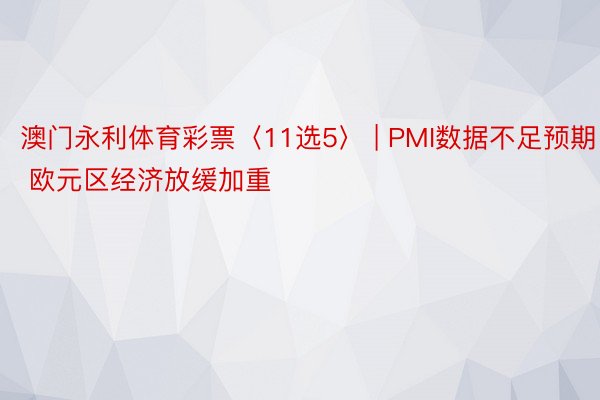 澳门永利体育彩票〈11选5〉 | PMI数据不足预期 欧元区经济放缓加重