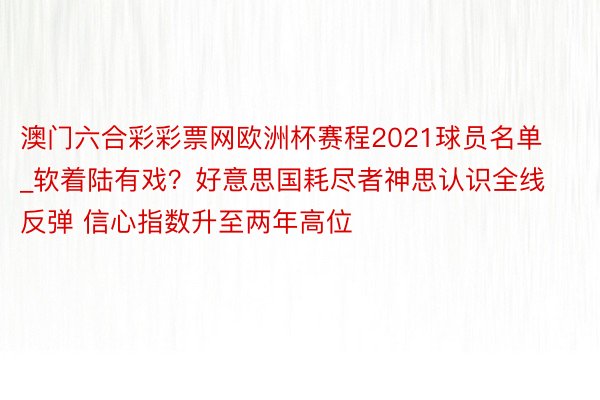 澳门六合彩彩票网欧洲杯赛程2021球员名单_软着陆有戏？好意思国耗尽者神思认识全线反弹 信心指数升至两年高位