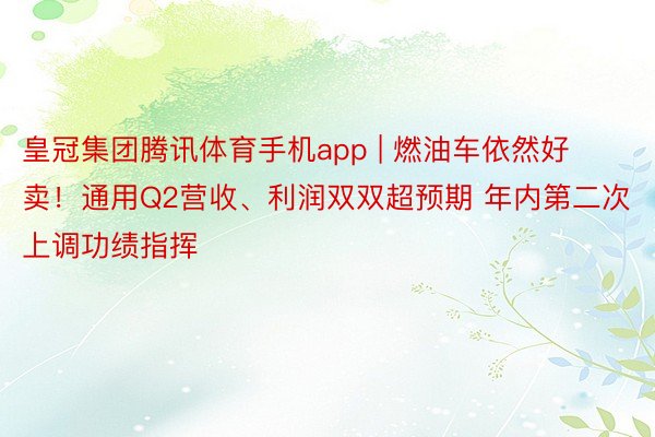 皇冠集团腾讯体育手机app | 燃油车依然好卖！通用Q2营收、利润双双超预期 年内第二次上调功绩指挥