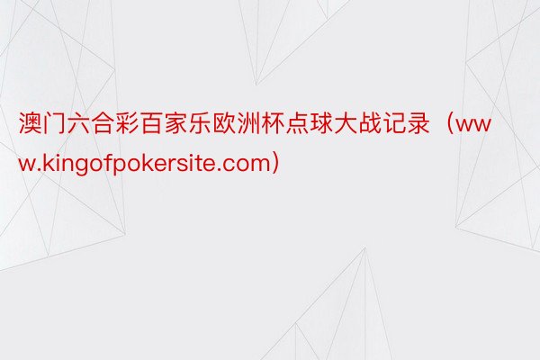 澳门六合彩百家乐欧洲杯点球大战记录（www.kingofpokersite.com）