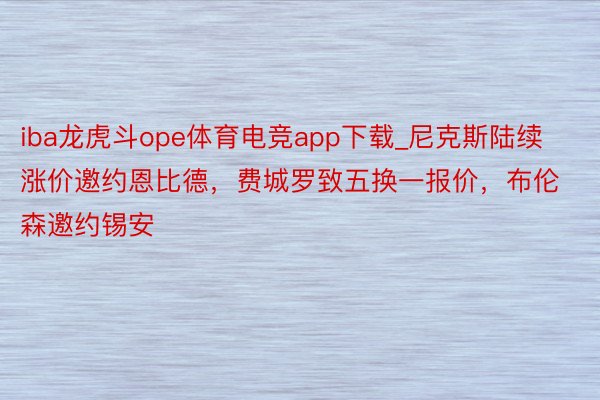 iba龙虎斗ope体育电竞app下载_尼克斯陆续涨价邀约恩比德，费城罗致五换一报价，布伦森邀约锡安