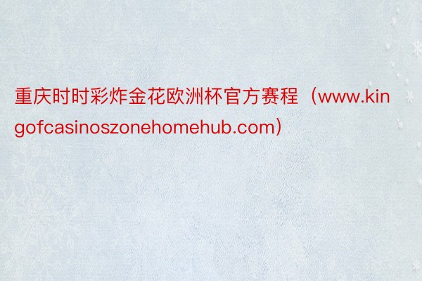 重庆时时彩炸金花欧洲杯官方赛程（www.kingofcasinoszonehomehub.com）