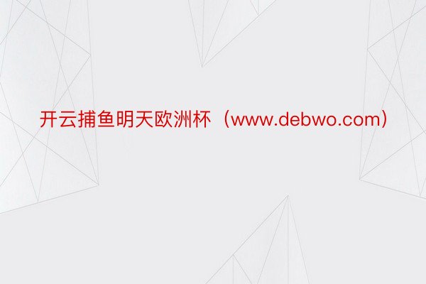 开云捕鱼明天欧洲杯（www.debwo.com）