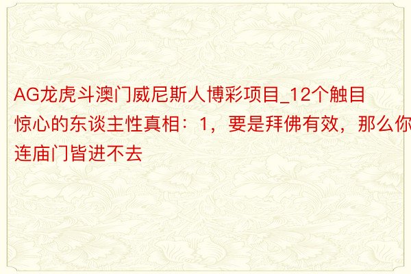 AG龙虎斗澳门威尼斯人博彩项目_12个触目惊心的东谈主性真相：1，要是拜佛有效，那么你连庙门皆进不去