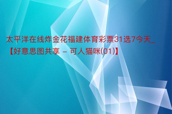 太平洋在线炸金花福建体育彩票31选7今天_【好意思图共享 - 可人猫咪(01)】