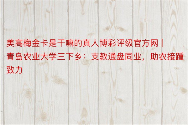 美高梅金卡是干嘛的真人博彩评级官方网 | 青岛农业大学三下乡：支教通盘同业，助农接踵致力