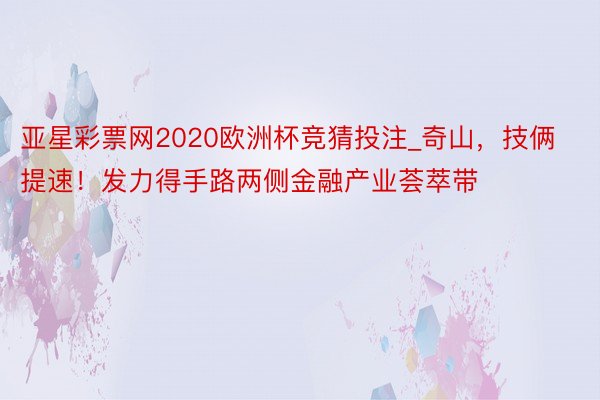 亚星彩票网2020欧洲杯竞猜投注_奇山，技俩提速！发力得手路两侧金融产业荟萃带