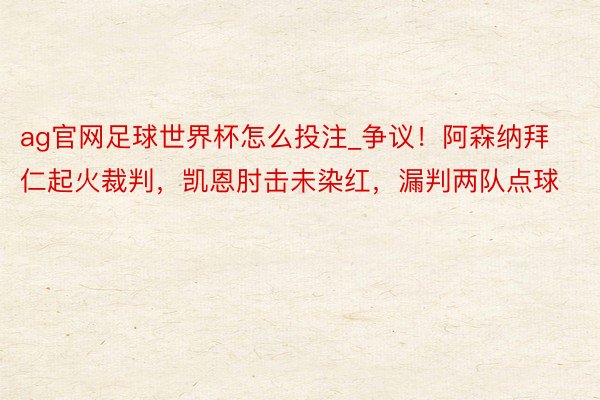 ag官网足球世界杯怎么投注_争议！阿森纳拜仁起火裁判，凯恩肘击未染红，漏判两队点球