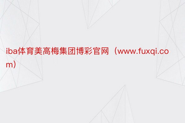 iba体育美高梅集团博彩官网（www.fuxqi.com）