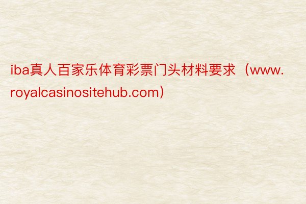 iba真人百家乐体育彩票门头材料要求（www.royalcasinositehub.com）