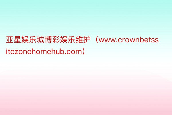 亚星娱乐城博彩娱乐维护（www.crownbetssitezonehomehub.com）