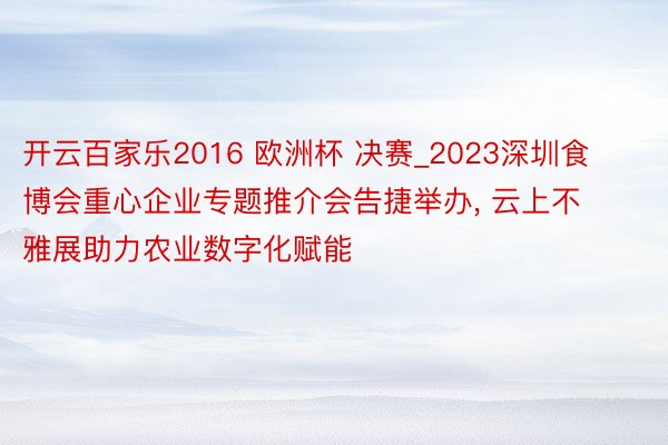 开云百家乐2016 欧洲杯 决赛_2023深圳食博会重心企业专题推介会告捷举办, 云上不雅展助力农业数字化赋能