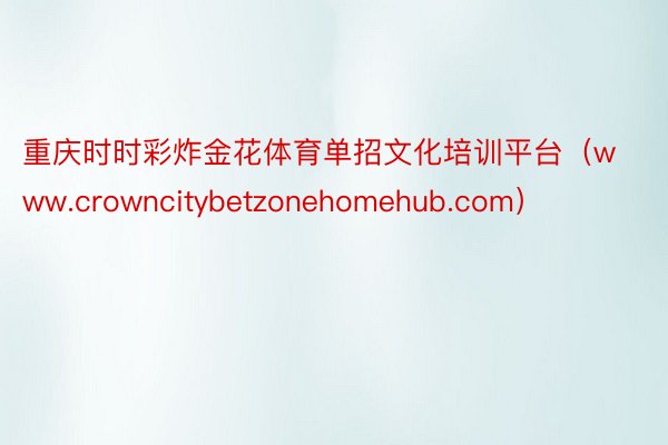 重庆时时彩炸金花体育单招文化培训平台（www.crowncitybetzonehomehub.com）