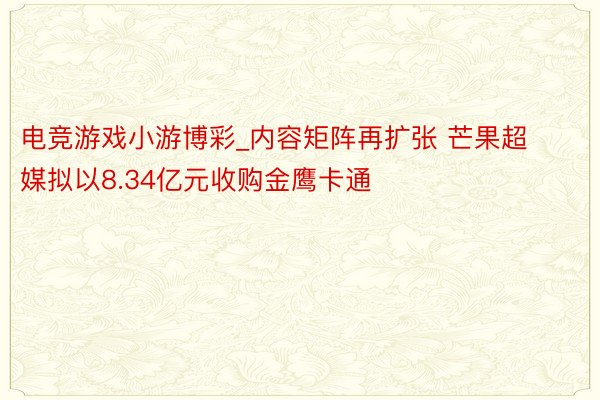 电竞游戏小游博彩_内容矩阵再扩张 芒果超媒拟以8.34亿元收购金鹰卡通