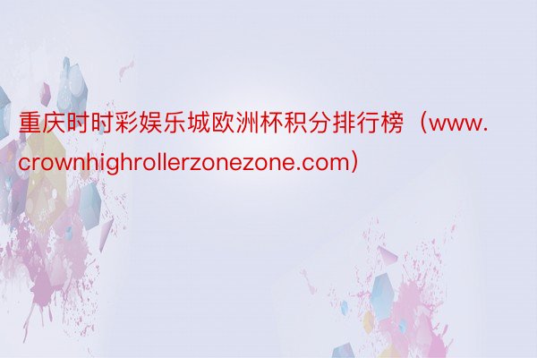 重庆时时彩娱乐城欧洲杯积分排行榜（www.crownhighrollerzonezone.com）