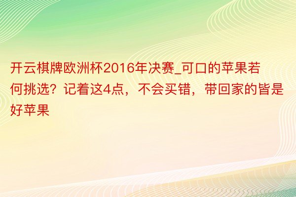 开云棋牌欧洲杯2016年决赛_可口的苹果若何挑选？记着这4点，不会买错，带回家的皆是好苹果