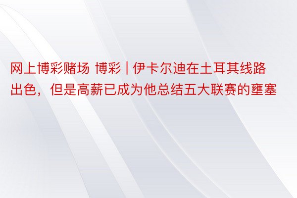 网上博彩赌场 博彩 | 伊卡尔迪在土耳其线路出色，但是高薪已成为他总结五大联赛的壅塞