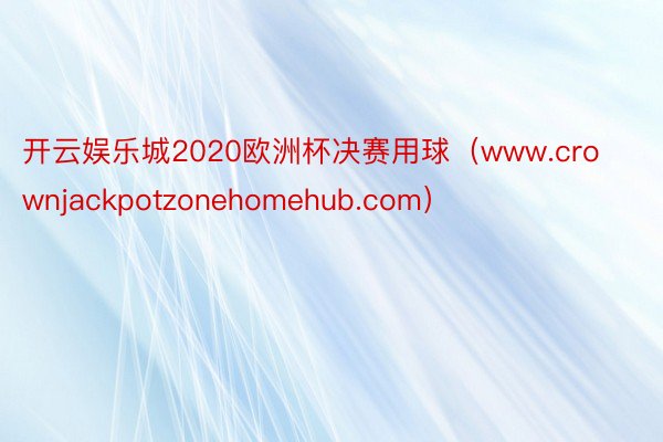 开云娱乐城2020欧洲杯决赛用球（www.crownjackpotzonehomehub.com）