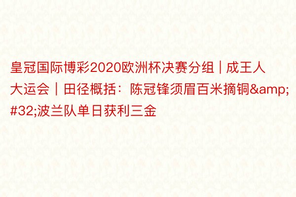 皇冠国际博彩2020欧洲杯决赛分组 | 成王人大运会｜田径概括：陈冠锋须眉百米摘铜&#32;波兰队单日获利三金