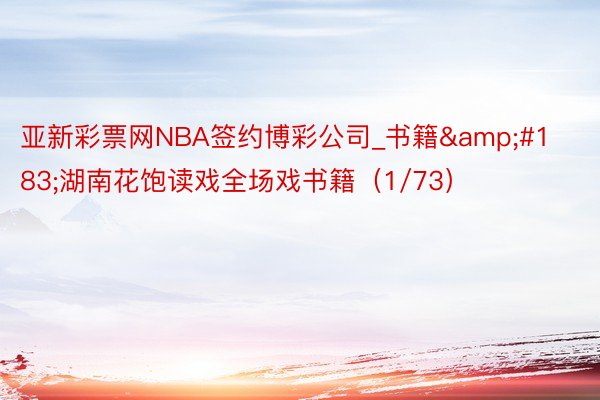 亚新彩票网NBA签约博彩公司_书籍&#183;湖南花饱读戏全场戏书籍（1/73）