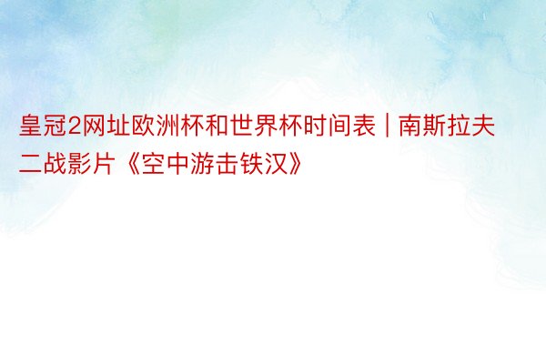 皇冠2网址欧洲杯和世界杯时间表 | 南斯拉夫二战影片《空中游击铁汉》