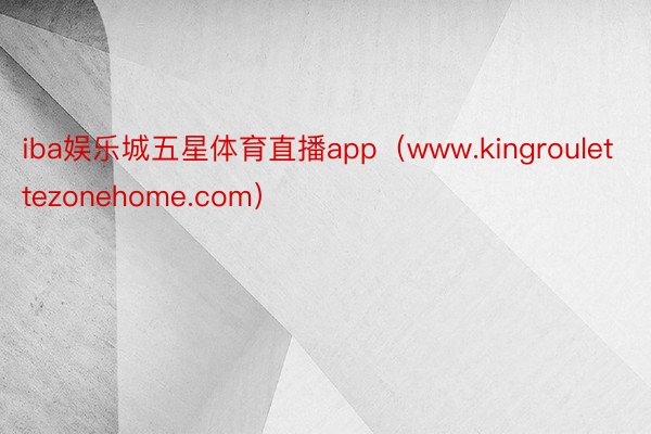 iba娱乐城五星体育直播app（www.kingroulettezonehome.com）