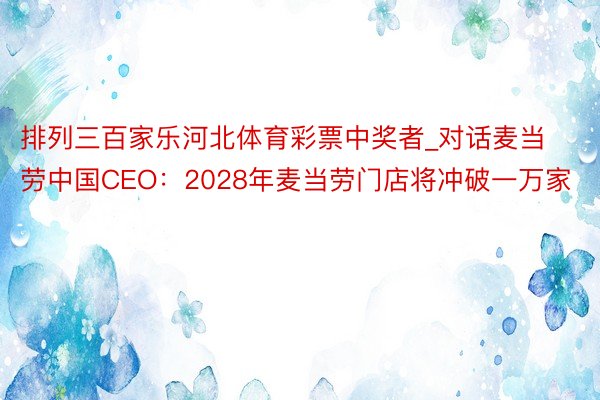 排列三百家乐河北体育彩票中奖者_对话麦当劳中国CEO：2028年麦当劳门店将冲破一万家