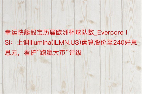 幸运快艇骰宝历届欧洲杯球队数_Evercore ISI：上调Illumina(ILMN.US)盘算股价至240好意思元，看护“跑赢大市“评级