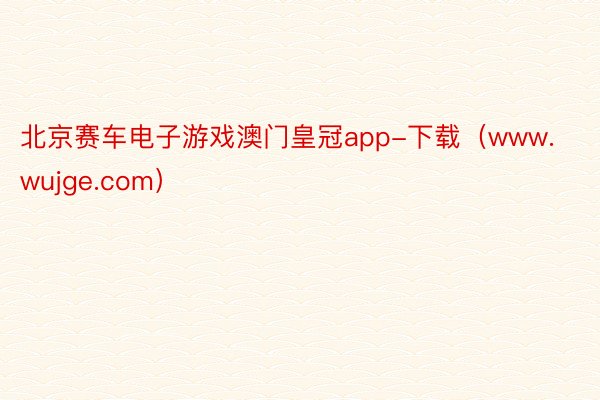 北京赛车电子游戏澳门皇冠app-下载（www.wujge.com）