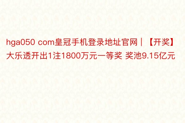 hga050 com皇冠手机登录地址官网 | 【开奖】大乐透开出1注1800万元一等奖 奖池9.15亿元