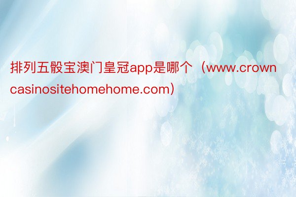 排列五骰宝澳门皇冠app是哪个（www.crowncasinositehomehome.com）