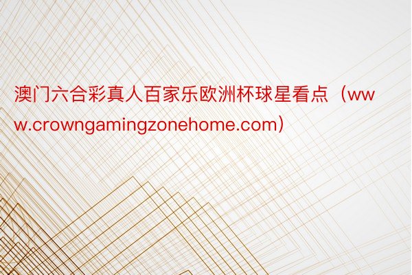 澳门六合彩真人百家乐欧洲杯球星看点（www.crowngamingzonehome.com）