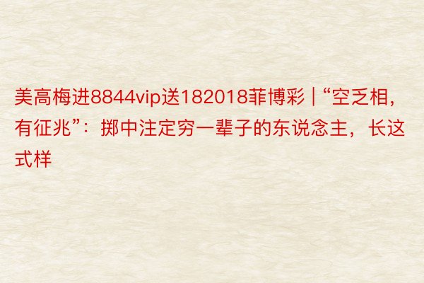 美高梅进8844vip送182018菲博彩 | “空乏相，有征兆”：掷中注定穷一辈子的东说念主，长这式样