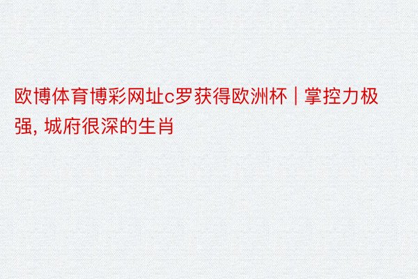 欧博体育博彩网址c罗获得欧洲杯 | 掌控力极强, 城府很深的生肖