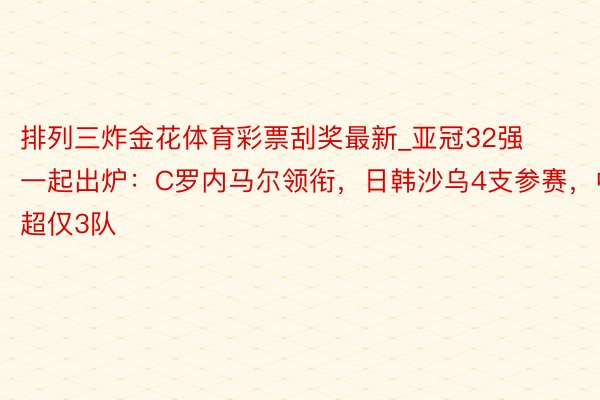 排列三炸金花体育彩票刮奖最新_亚冠32强一起出炉：C罗内马尔领衔，日韩沙乌4支参赛，中超仅3队