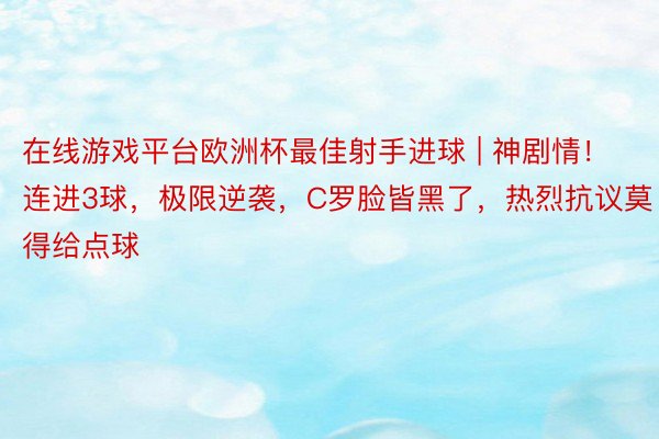 在线游戏平台欧洲杯最佳射手进球 | 神剧情！连进3球，极限逆袭，C罗脸皆黑了，热烈抗议莫得给点球