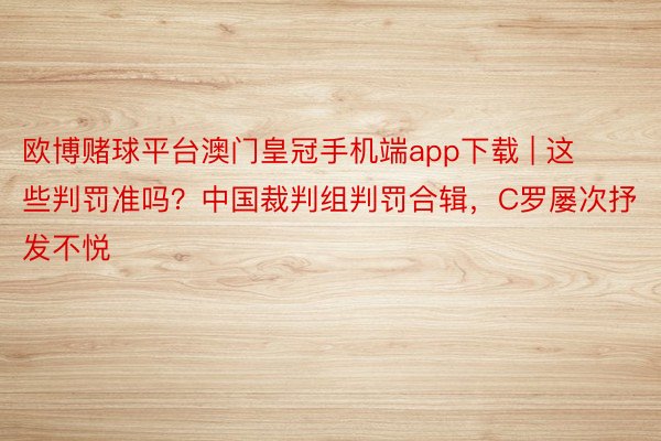 欧博赌球平台澳门皇冠手机端app下载 | 这些判罚准吗？中国裁判组判罚合辑，C罗屡次抒发不悦