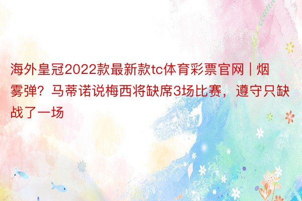 海外皇冠2022款最新款tc体育彩票官网 | 烟雾弹？马蒂诺说梅西将缺席3场比赛，遵守只缺战了一场