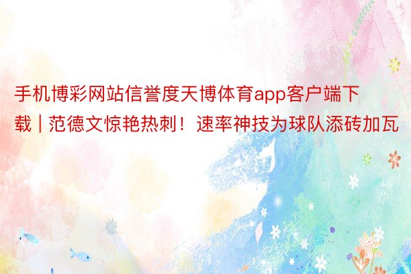 手机博彩网站信誉度天博体育app客户端下载 | 范德文惊艳热刺！速率神技为球队添砖加瓦