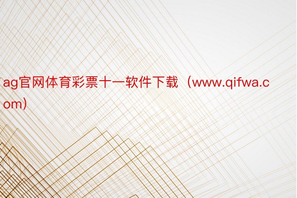 ag官网体育彩票十一软件下载（www.qifwa.com）