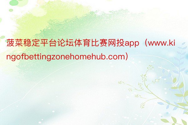 菠菜稳定平台论坛体育比赛网投app（www.kingofbettingzonehomehub.com）