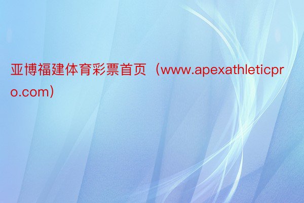 亚博福建体育彩票首页（www.apexathleticpro.com）