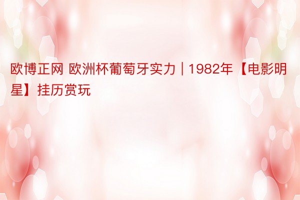 欧博正网 欧洲杯葡萄牙实力 | 1982年【电影明星】挂历赏玩