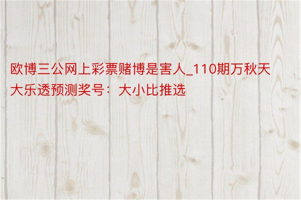 欧博三公网上彩票赌博是害人_110期万秋天大乐透预测奖号：大小比推选